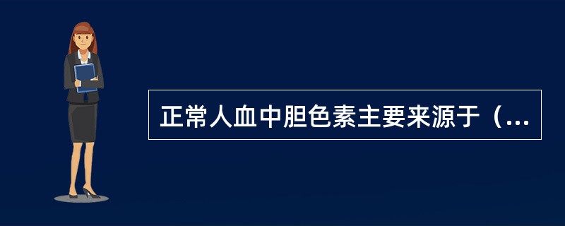 正常人血中胆色素主要来源于（）。