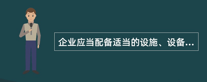 企业应当配备适当的设施、设备、仪器和经过培训的人员，有效、可靠地完成所有（）的相