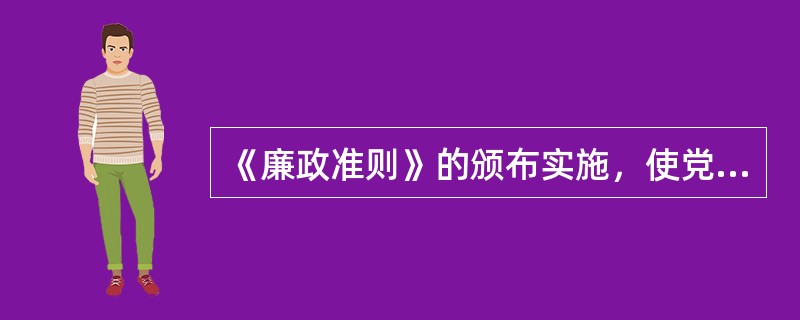 《廉政准则》的颁布实施，使党员领导干部廉洁从政行为规范更加全面、更加系统，对于逐