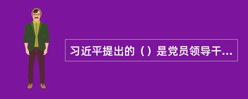 习近平提出的（）是党员领导干部的为官之道和行为准则，是新时期党的作风建设的新坐标