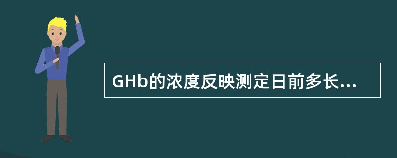 GHb的浓度反映测定日前多长时间的血糖水平（）。