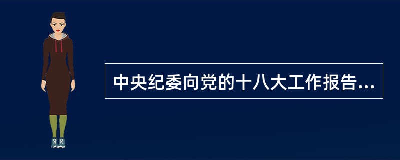 中央纪委向党的十八大工作报告中指出，必须按照（）既相互制约又相互协调的原则，把对