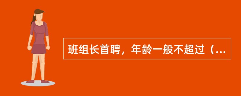 班组长首聘，年龄一般不超过（）周岁。