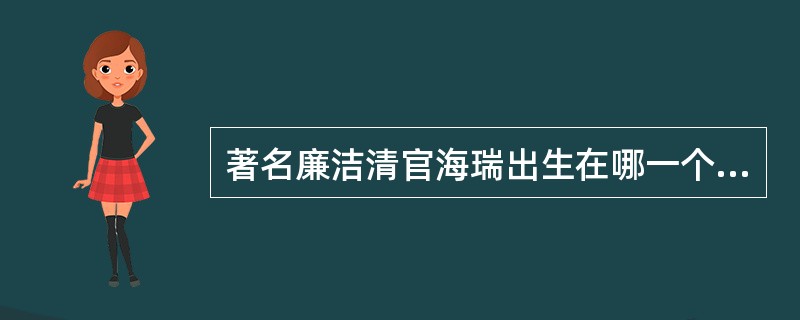 著名廉洁清官海瑞出生在哪一个朝代（）