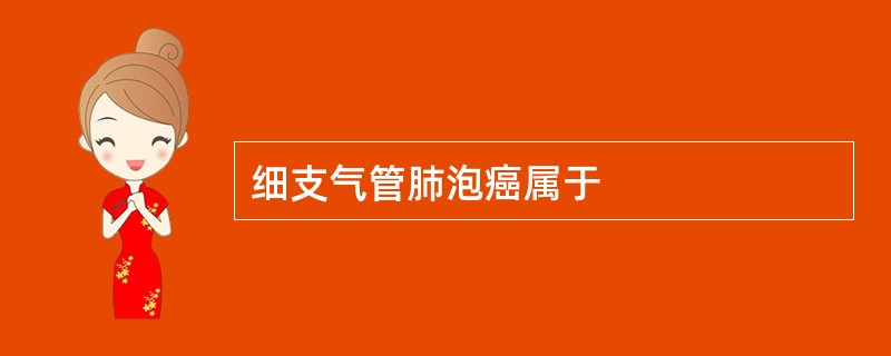 细支气管肺泡癌属于