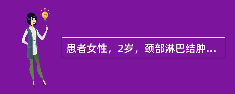 患者女性，2岁，颈部淋巴结肿大伴头晕，乏力、纳差2个月。两颌下、颈部、腋窝及腹股