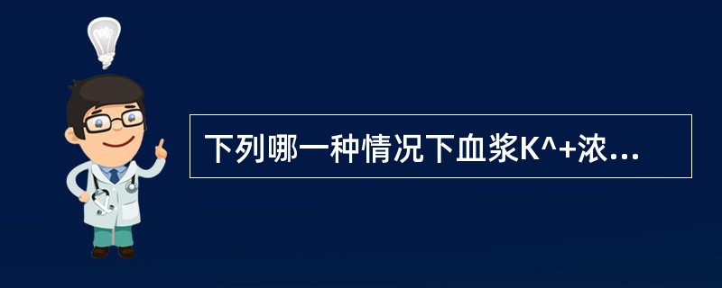 下列哪一种情况下血浆K^+浓度会降低（）。