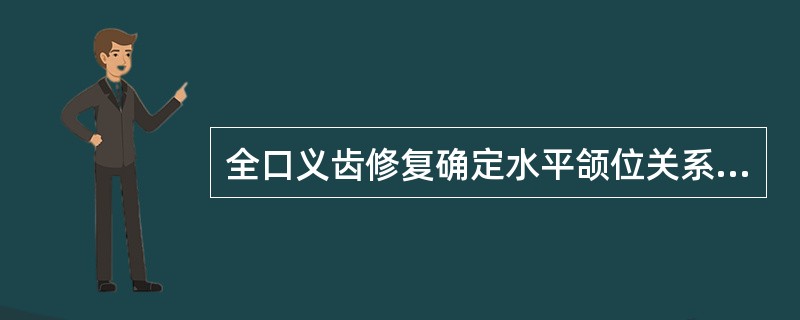 全口义齿修复确定水平颌位关系的方法中下列哪一项是不确当的？（）