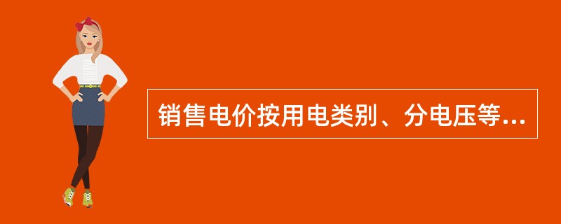 销售电价按用电类别、分电压等级制定。用户按不同用电性质执行相应分类电价。各类用电