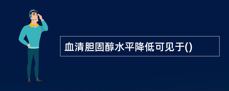 血清胆固醇水平降低可见于()