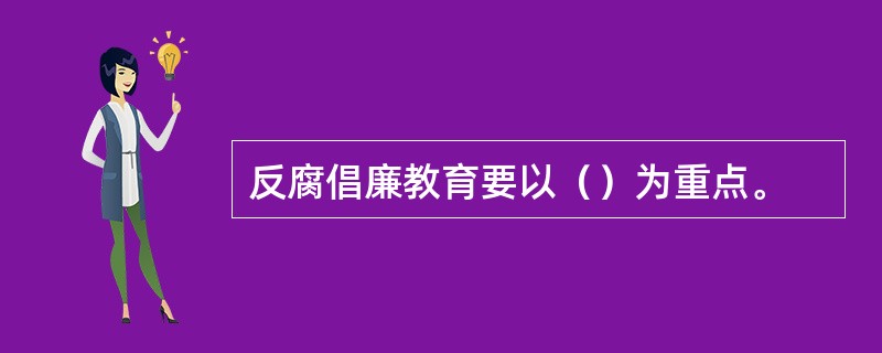 反腐倡廉教育要以（）为重点。