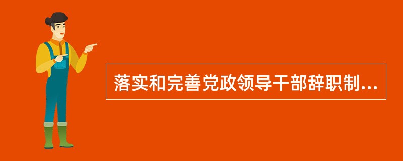 落实和完善党政领导干部辞职制度和任职制度、（）制度，实行党政领导干部职务任期制度