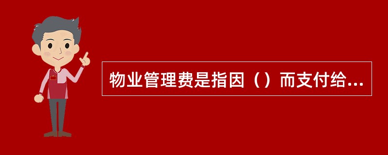 物业管理费是指因（）而支付给物业公司的费用。