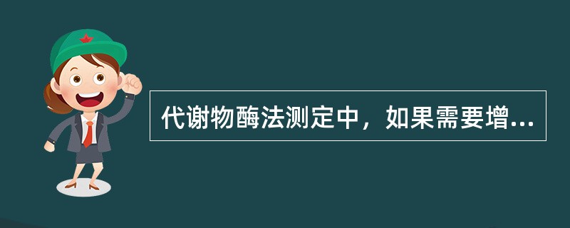 代谢物酶法测定中，如果需要增加所用工具酶的Km，应加入（）。