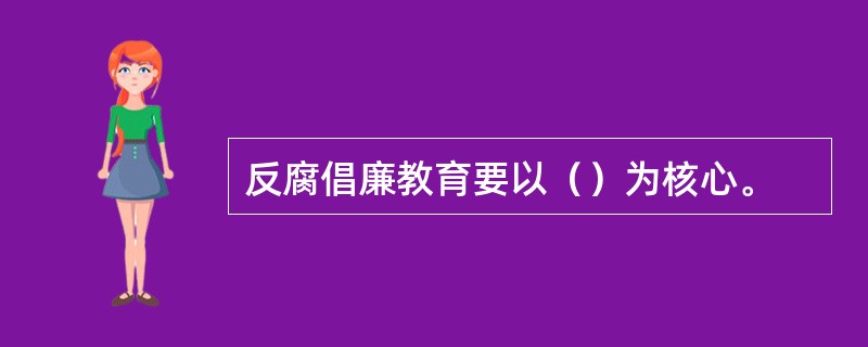 反腐倡廉教育要以（）为核心。