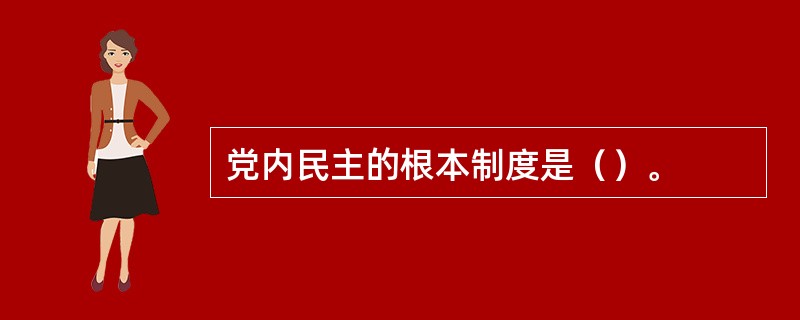 党内民主的根本制度是（）。