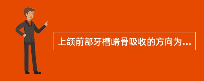 上颌前部牙槽嵴骨吸收的方向为（）.