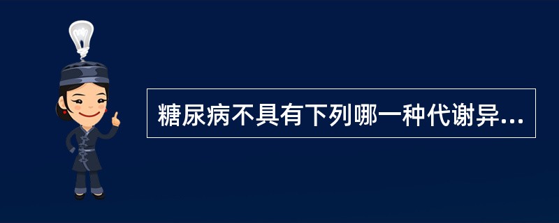 糖尿病不具有下列哪一种代谢异常（）。