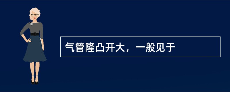 气管隆凸开大，一般见于