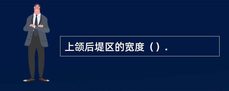 上颌后堤区的宽度（）.