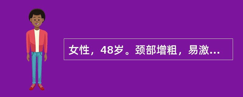 女性，48岁。颈部增粗，易激动，食欲亢进半年。查体：甲状腺弥漫性肿大，眼球突出，