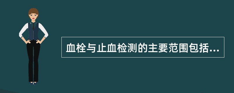 血栓与止血检测的主要范围包括（）