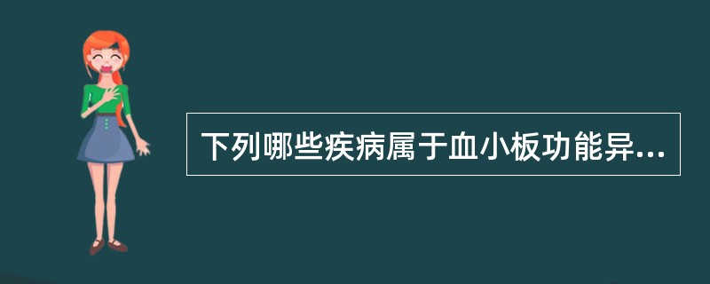 下列哪些疾病属于血小板功能异常性疾病（）