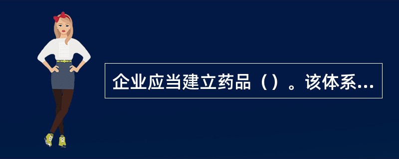 企业应当建立药品（）。该体系应当涵盖影响药品质量的所有因素，包括确保药品质量符合