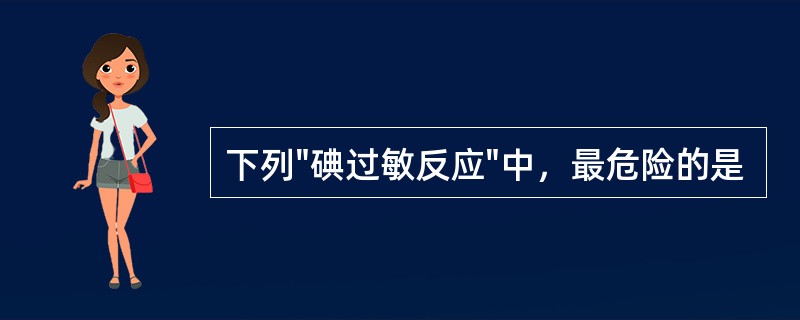 下列"碘过敏反应"中，最危险的是