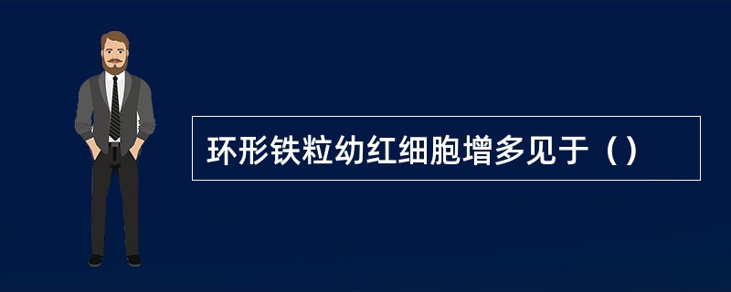 环形铁粒幼红细胞增多见于（）
