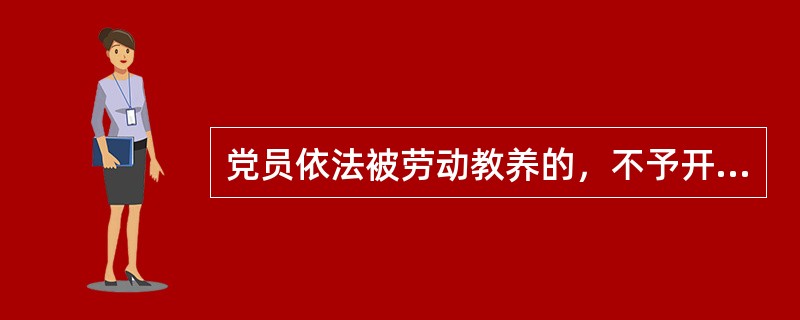 党员依法被劳动教养的，不予开除党籍处分，但是中共中央和中央纪委另有规定的除外。