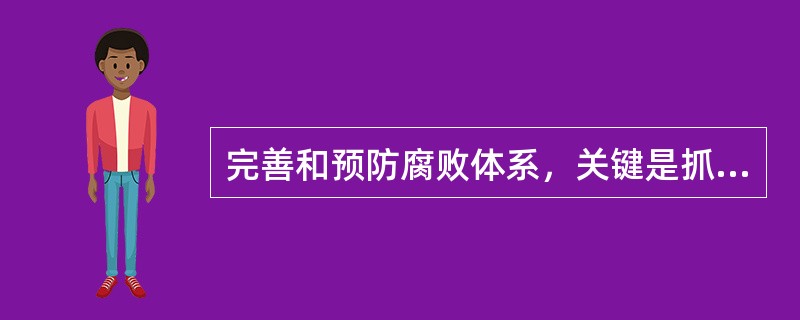 完善和预防腐败体系，关键是抓好（）。