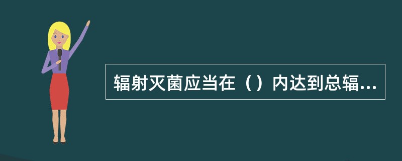 辐射灭菌应当在（）内达到总辐射剂量标准。