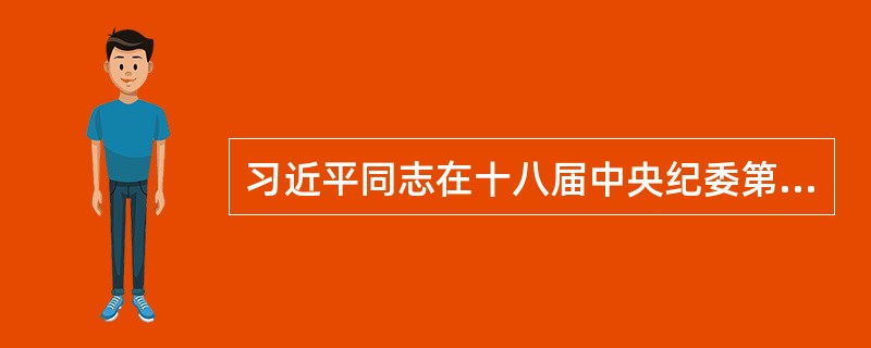 习近平同志在十八届中央纪委第二次全会上的讲话中指出，（）是我们党有力量的表现，也