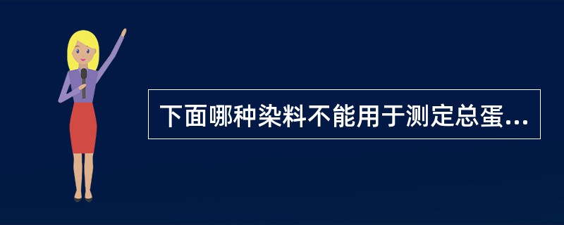 下面哪种染料不能用于测定总蛋白（）。