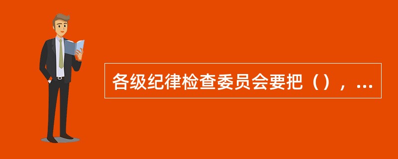 各级纪律检查委员会要把（），向同级党的委员会报告。