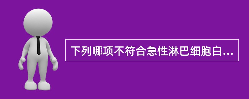 下列哪项不符合急性淋巴细胞白血病的特点（）。