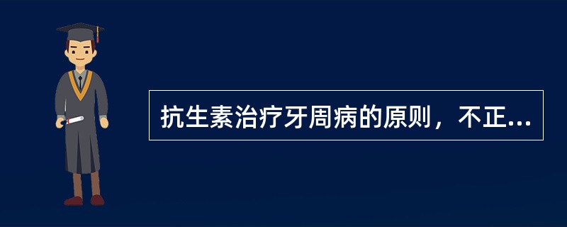 抗生素治疗牙周病的原则，不正确的是（）