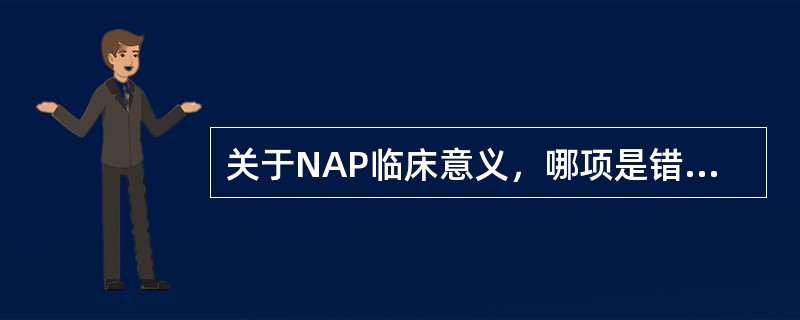 关于NAP临床意义，哪项是错误的（）。