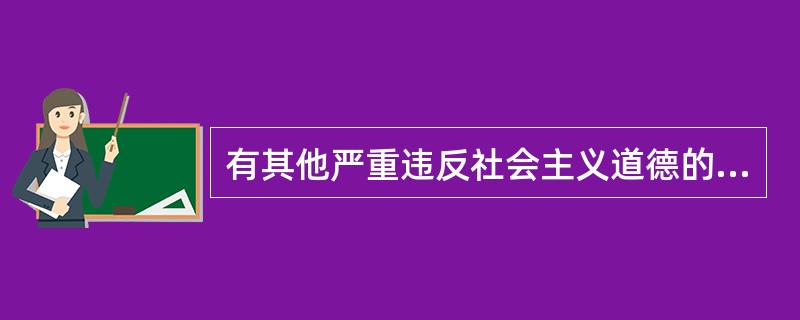 有其他严重违反社会主义道德的行为，情节较重的，应给予（）处分。