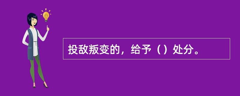 投敌叛变的，给予（）处分。