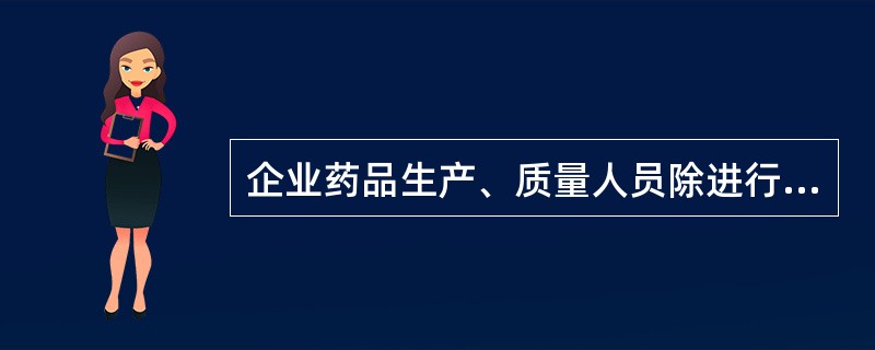 企业药品生产、质量人员除进行GMP理论和实践的培训外，还应当进行什么培训？