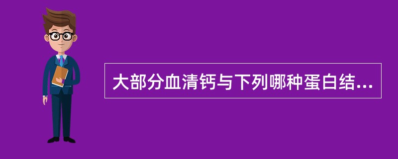 大部分血清钙与下列哪种蛋白结合（）。