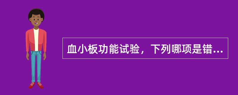 血小板功能试验，下列哪项是错误的（）。
