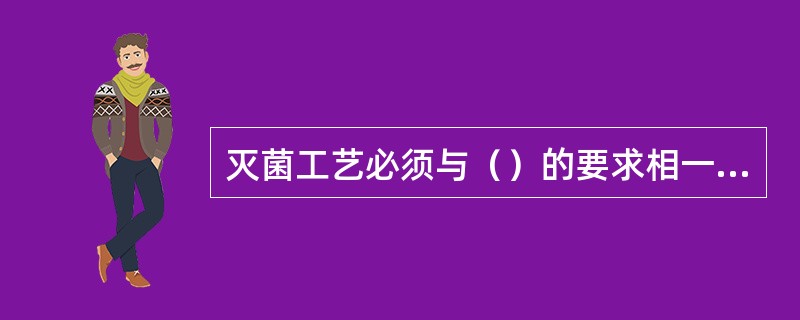 灭菌工艺必须与（）的要求相一致，且应当经过（）。