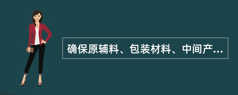 确保原辅料、包装材料、中间产品、待包装产品和成品符合经注册批准的要求和质量标准是