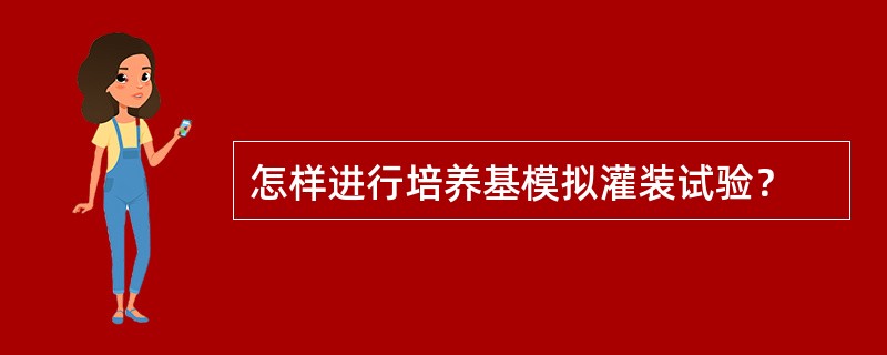 怎样进行培养基模拟灌装试验？