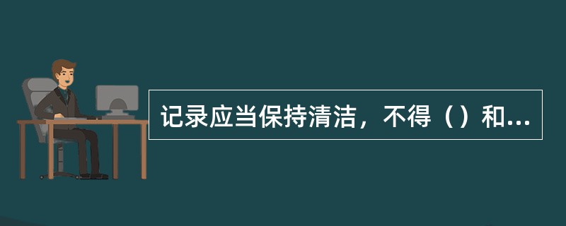 记录应当保持清洁，不得（）和（）。