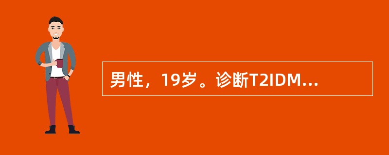 男性，19岁。诊断T2IDM2年。每日注射胰岛素平均40U。近1周来因胰岛素用完