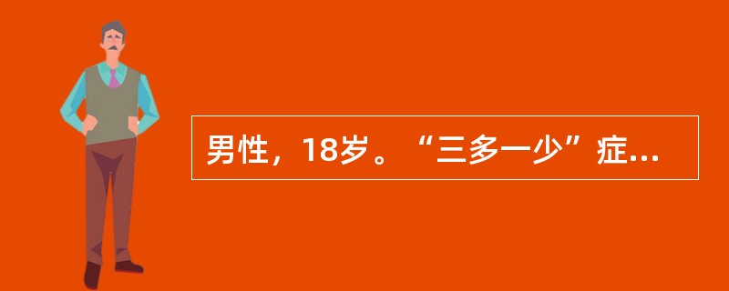 男性，18岁。“三多一少”症状1月。血糖16.7mmol／L，尿糖阳性、尿酮阴性